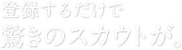 登録するだけで驚きのスカウトが